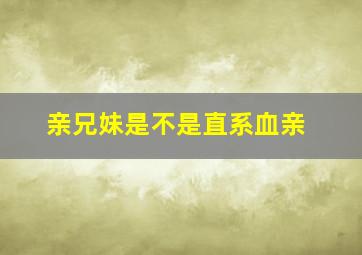 亲兄妹是不是直系血亲