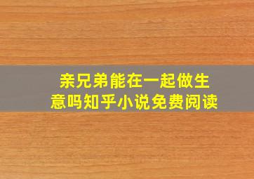 亲兄弟能在一起做生意吗知乎小说免费阅读