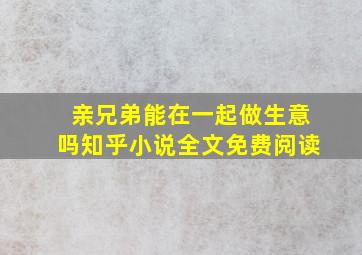 亲兄弟能在一起做生意吗知乎小说全文免费阅读