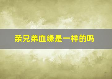 亲兄弟血缘是一样的吗