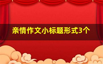 亲情作文小标题形式3个