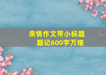 亲情作文带小标题题记600字万维