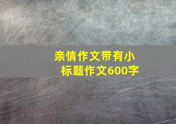 亲情作文带有小标题作文600字