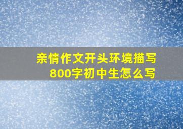 亲情作文开头环境描写800字初中生怎么写