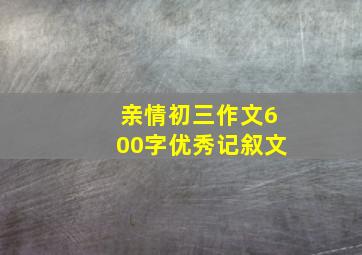 亲情初三作文600字优秀记叙文