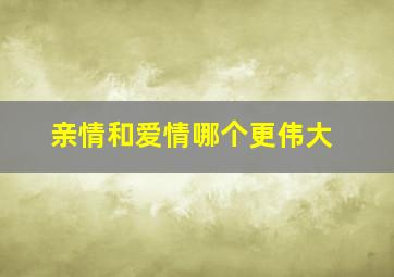 亲情和爱情哪个更伟大