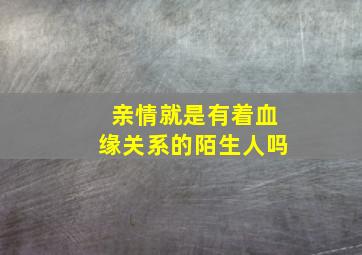 亲情就是有着血缘关系的陌生人吗