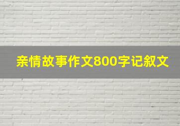 亲情故事作文800字记叙文