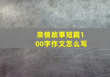 亲情故事短篇100字作文怎么写