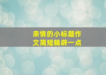 亲情的小标题作文简短精辟一点