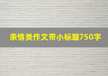 亲情类作文带小标题750字