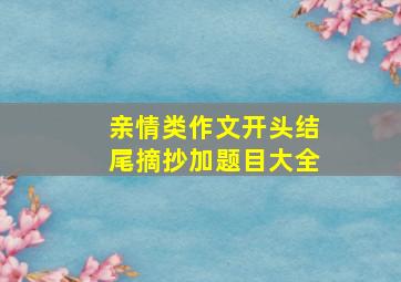 亲情类作文开头结尾摘抄加题目大全