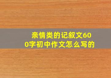 亲情类的记叙文600字初中作文怎么写的