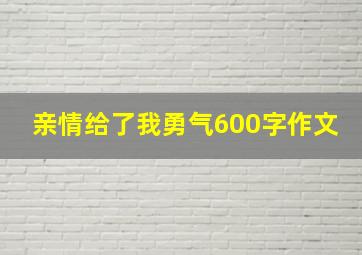 亲情给了我勇气600字作文