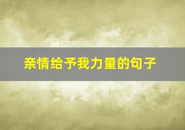 亲情给予我力量的句子