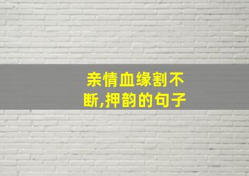 亲情血缘割不断,押韵的句子