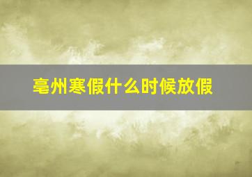 亳州寒假什么时候放假