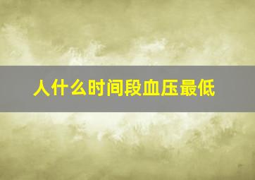 人什么时间段血压最低