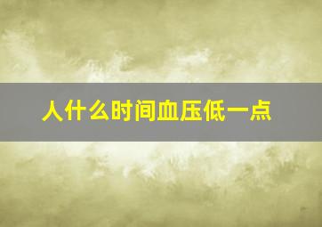 人什么时间血压低一点