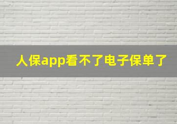 人保app看不了电子保单了