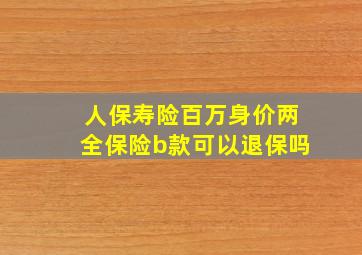 人保寿险百万身价两全保险b款可以退保吗