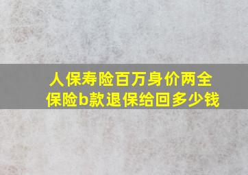 人保寿险百万身价两全保险b款退保给回多少钱