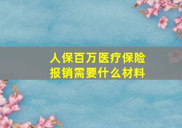 人保百万医疗保险报销需要什么材料