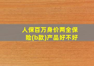 人保百万身价两全保险(b款)产品好不好