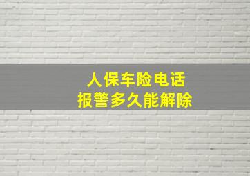 人保车险电话报警多久能解除