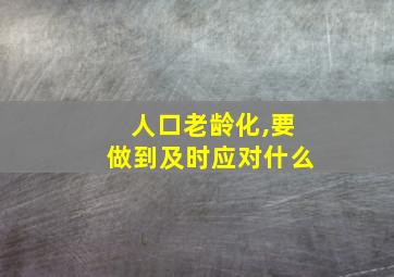 人口老龄化,要做到及时应对什么