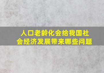 人口老龄化会给我国社会经济发展带来哪些问题