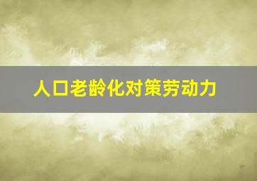 人口老龄化对策劳动力