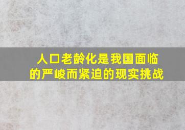 人口老龄化是我国面临的严峻而紧迫的现实挑战