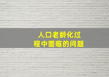 人口老龄化过程中面临的问题