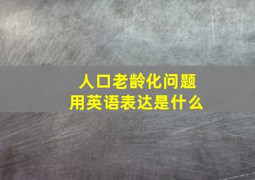 人口老龄化问题用英语表达是什么