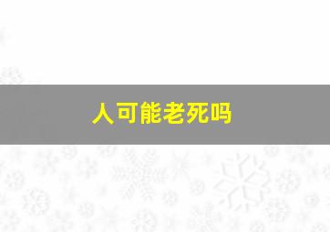 人可能老死吗