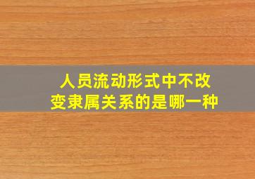 人员流动形式中不改变隶属关系的是哪一种