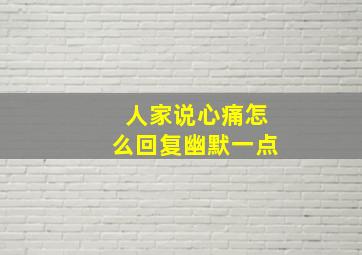 人家说心痛怎么回复幽默一点