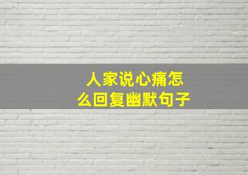 人家说心痛怎么回复幽默句子