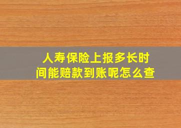 人寿保险上报多长时间能赔款到账呢怎么查