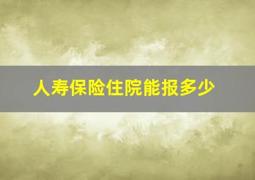 人寿保险住院能报多少