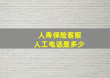 人寿保险客服人工电话是多少