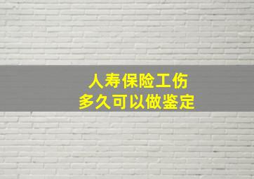 人寿保险工伤多久可以做鉴定