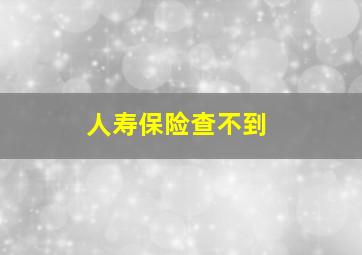 人寿保险查不到