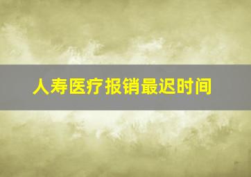 人寿医疗报销最迟时间