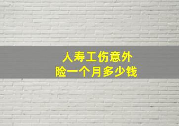 人寿工伤意外险一个月多少钱