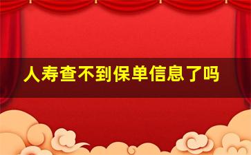 人寿查不到保单信息了吗