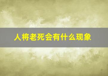 人将老死会有什么现象