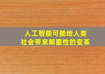 人工智能可能给人类社会带来颠覆性的变革