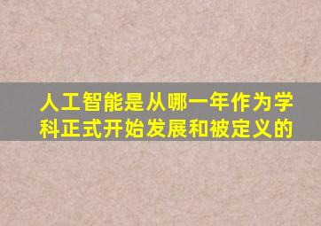 人工智能是从哪一年作为学科正式开始发展和被定义的